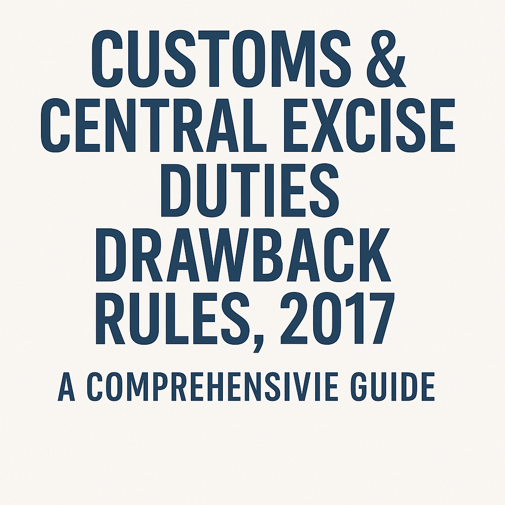 Customs & Central Excise Duties Drawback Rules, 2017 A Comprehensive Guide